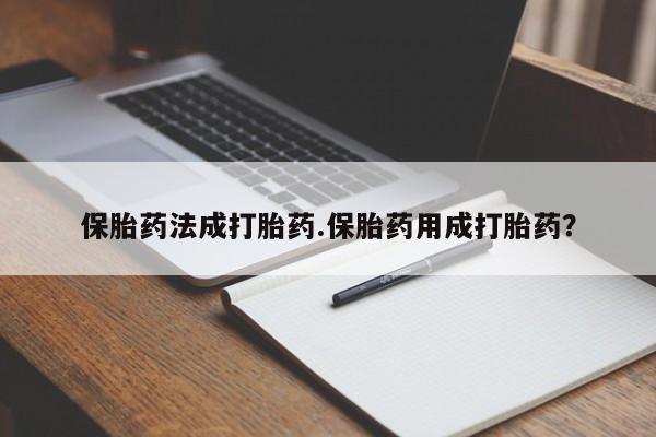 卖流产药联系方式保胎药法成打胎药.保胎药用成打胎药？