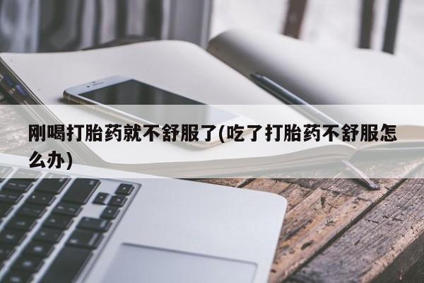 卖流产药联系方式刚喝打胎药就不舒服了(吃了打胎药不舒服怎么办)